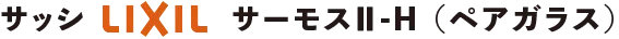 サッシLIXILサーモスⅡ-H（ペアガラス）